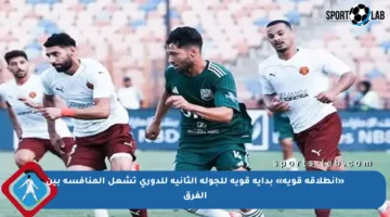 «انطلاقة قوية» بداية قوية للجولة الثانية للدوري تشعل المنافسة بين الفرق